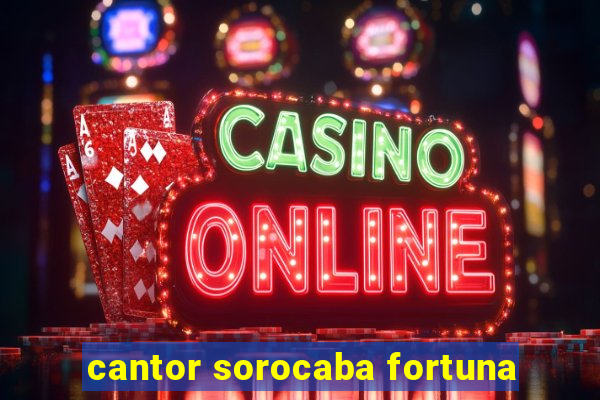 cantor sorocaba fortuna